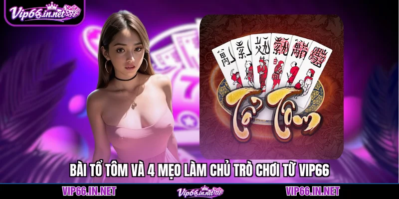 Bài tổ tôm và 4 mẹo làm chủ trò chơi từ VIP66