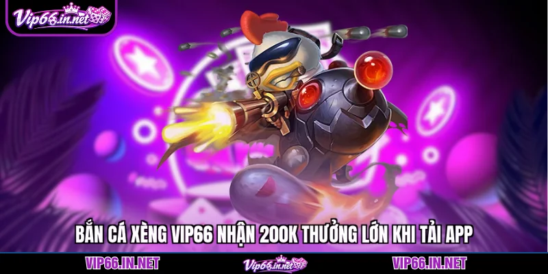 Bắn cá xèng apk - VIP66 nhận 200k khi tải app