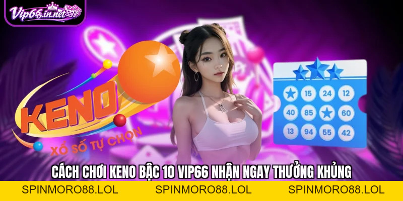 Cách chơi keno bậc 10 VIP66 nhận ngay thưởng khủng