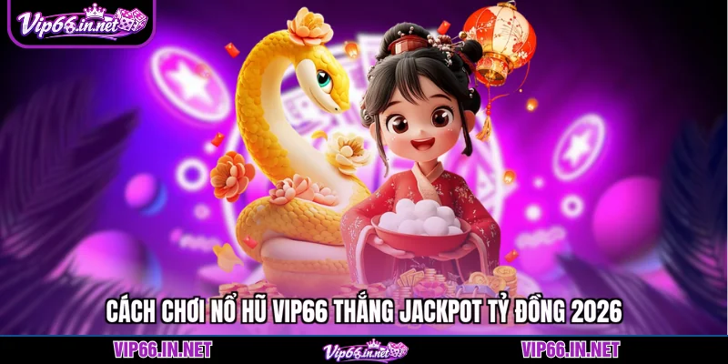 Cách chơi nổ hũ VIP66 thắng jackpot tỷ đồng 2026