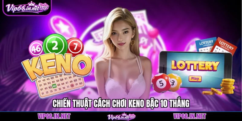Cách chơi keno bậc 10 VIP66 nhận ngay thưởng khủng