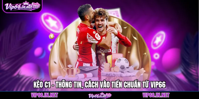 Kèo c1 - Thông tin, cách vào tiền chuẩn từ VIP66