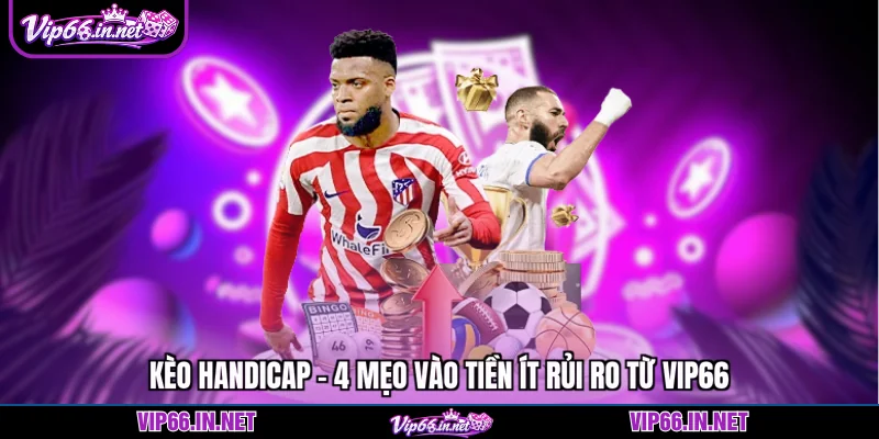 Kèo handicap - 4 mẹo vào tiền ít rủi ro từ VIP66