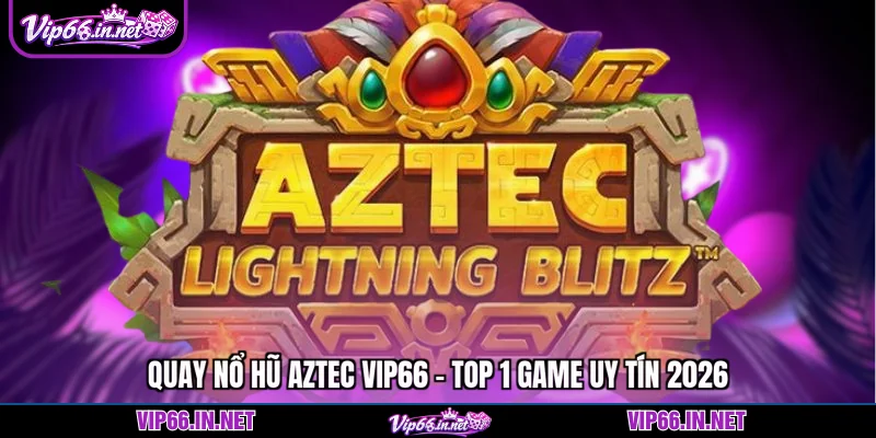 Quay nổ hũ aztec VIP66 - top 1 game uy tín 2026