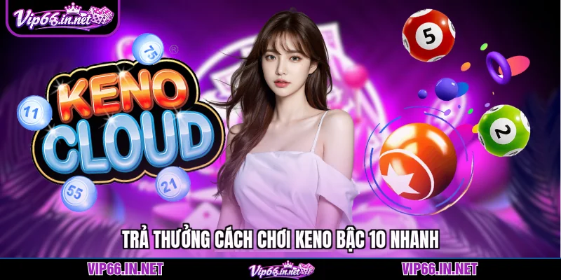 Cách chơi keno bậc 10 VIP66 nhận ngay thưởng khủng